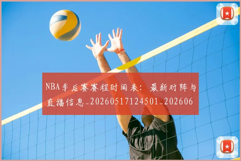 NBA季后赛赛程时间表:最新对阵与直播信息_20260517124501_20260607160236