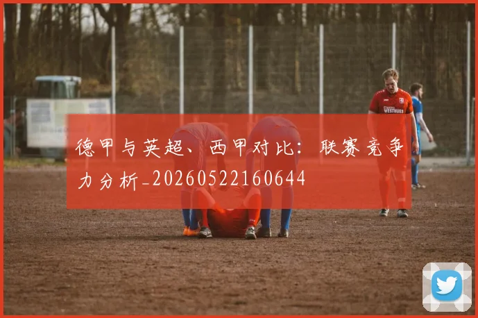 德甲与英超、西甲对比：联赛竞争力分析_20260522160644