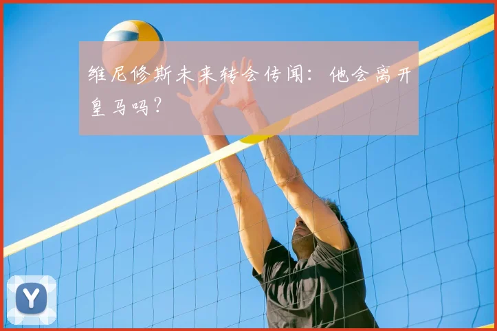 维尼修斯未来转会传闻：他会离开皇马吗？