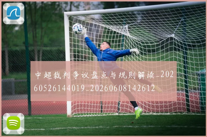 中超裁判争议盘点与规则解读_20260526144019_20260608142612