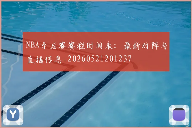NBA季后赛赛程时间表:最新对阵与直播信息_20260521201237
