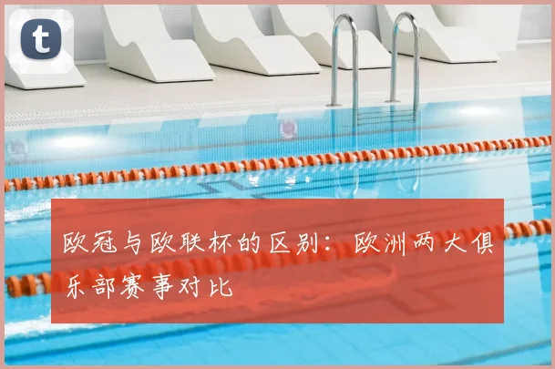 欧冠与欧联杯的区别：欧洲两大俱乐部赛事对比